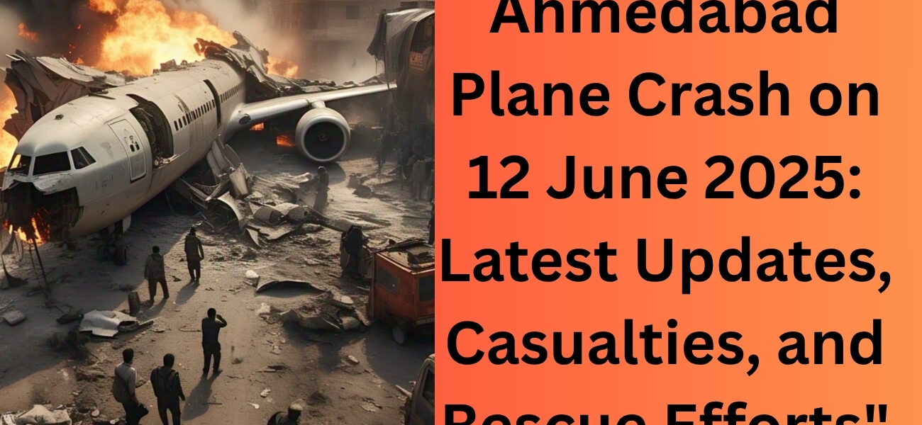 Ahmedabad Plane Crash on 12 June 2025 Latest Updates, Casualties, and Rescue Efforts