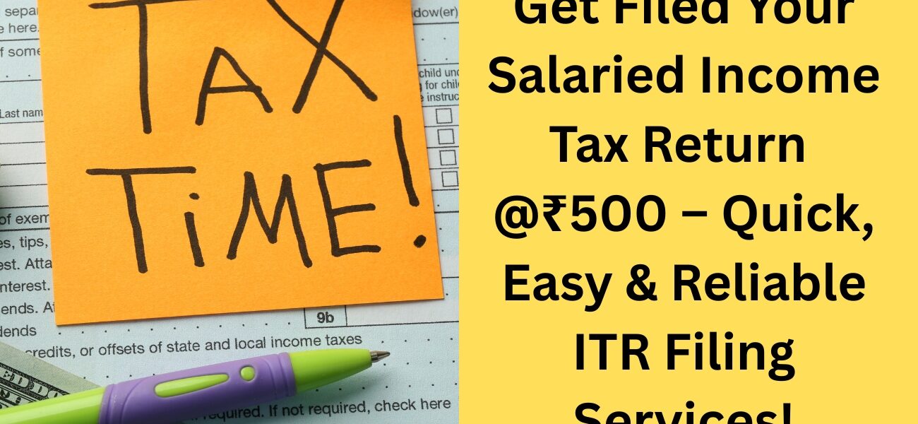 File Your Salaried Income Tax Return @ Just ₹500 – Quick, Easy & Reliable ITR Filing Services!