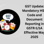 GST Update: Mandatory HSN Code and Document Reporting in GSTR-1/1A Effective May 2025