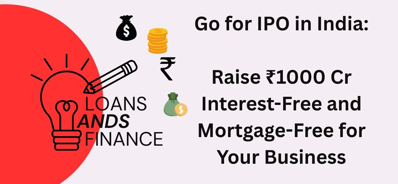 Go for IPO in India Raise ₹1000 Cr Interest-Free and Mortgage-Free for Your Business