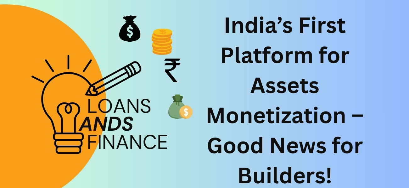 India’s First Platform for Assets Monetization – Good News for Builders!